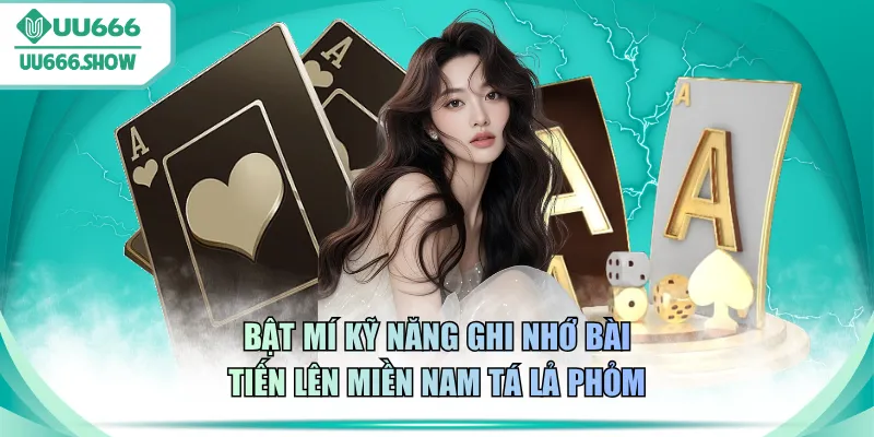 Bật mí kỹ năng ghi nhớ bài Tiến lên miền Nam Tá Lả Phỏm