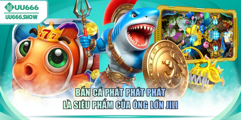 Bắn cá Phát Phát Phát là siêu phẩm của ông lớn JILI