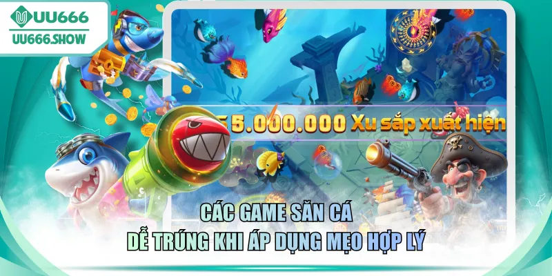 Các game săn cá dễ trúng khi áp dụng mẹo hợp lý