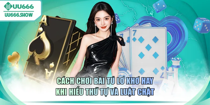 Cách chơi bài Tú Lơ Khơ hay khi hiểu thứ tự và luật chặt