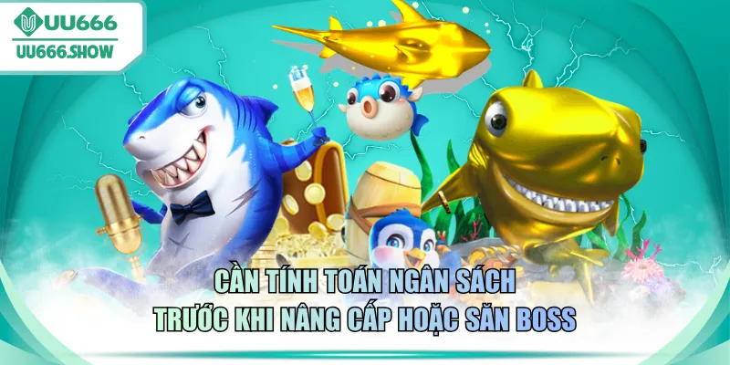 Cần tính toán ngân sách trước khi nâng cấp hoặc săn boss