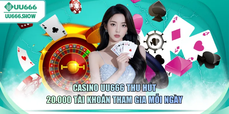 Casino UU666 thu hút 20.000 tài khoản tham gia mỗi ngày