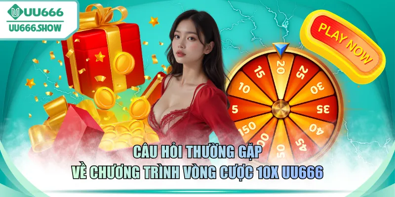 Câu hỏi thường gặp về chương trình vòng cược 10X UU666