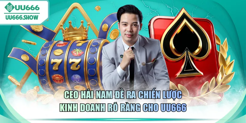 CEO Hải Nam đề ra chiến lược kinh doanh rõ ràng cho UU666