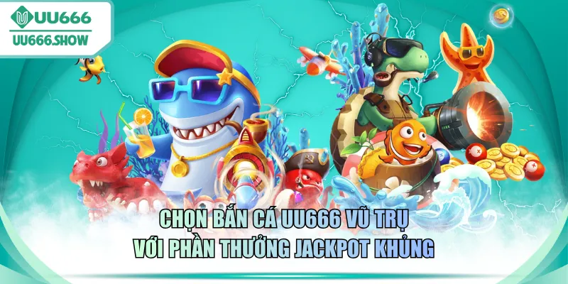 Chọn bắn cá UU666 Vũ Trụ với phần thưởng Jackpot khủng