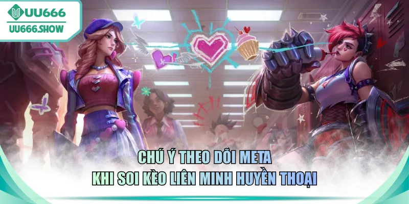 Chú ý theo dõi meta khi soi kèo Liên Minh Huyền Thoại