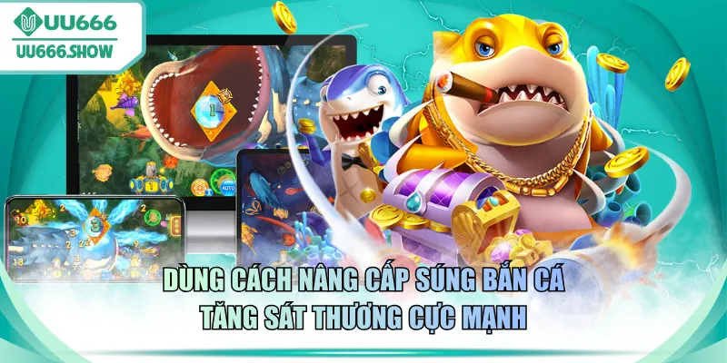 Dùng cách nâng cấp súng bắn cá tăng sát thương cực mạnh