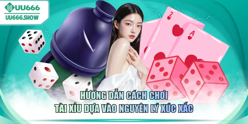 Hướng dẫn cách chơi Tài Xỉu dựa vào nguyên lý xúc xắc