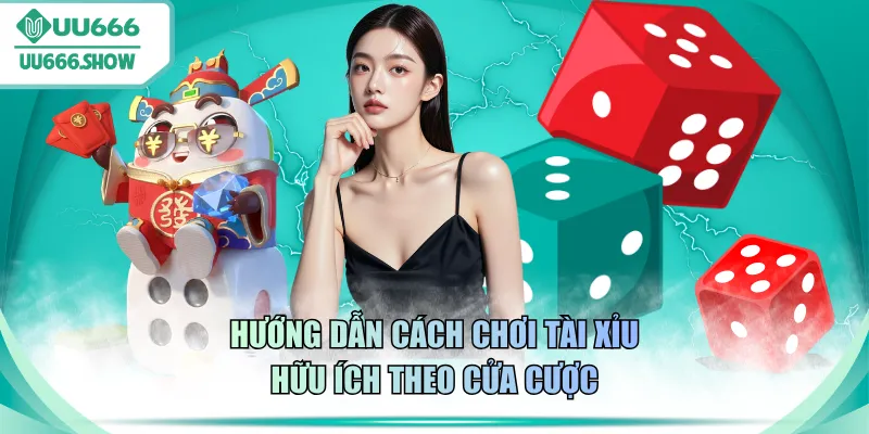 Hướng dẫn cách chơi Tài Xỉu hữu ích theo cửa cược