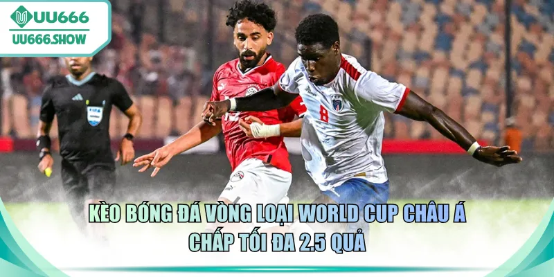 Kèo bóng đá vòng loại World Cup Châu Á chấp tối đa 2.5 quả