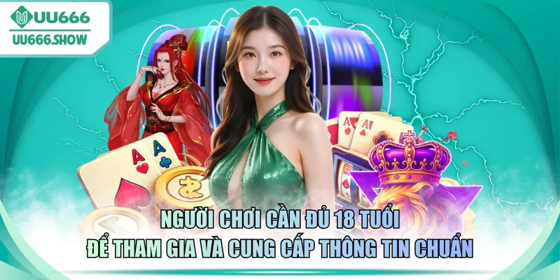 Người chơi cần đủ 18 tuổi để tham gia và cung cấp thông tin chuẩn