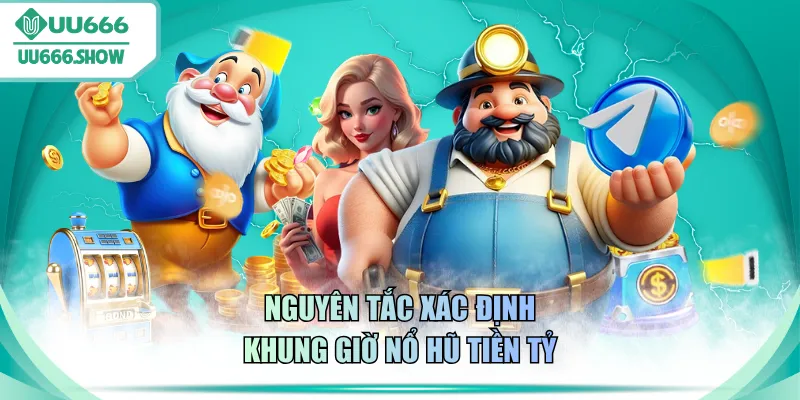 Nguyên tắc xác định khung giờ nổ hũ tiền tỷ