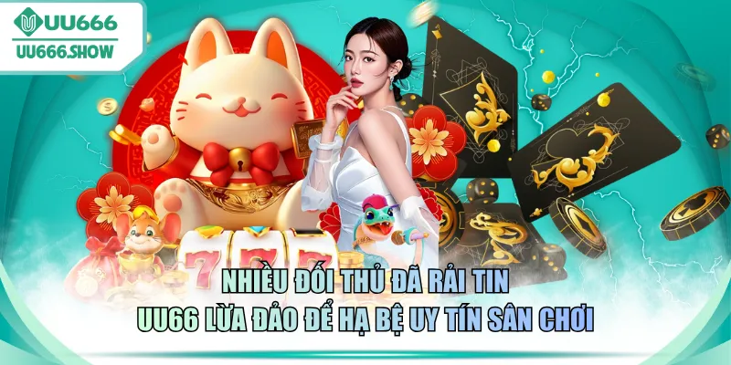 Nhiều đối thủ đã rải tin UU666 lừa đảo để hạ bệ uy tín sân chơi