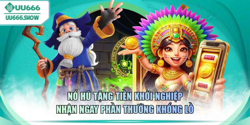 Nổ hũ tặng tiền khởi nghiệp nhận ngay phần thưởng khổng lồ
