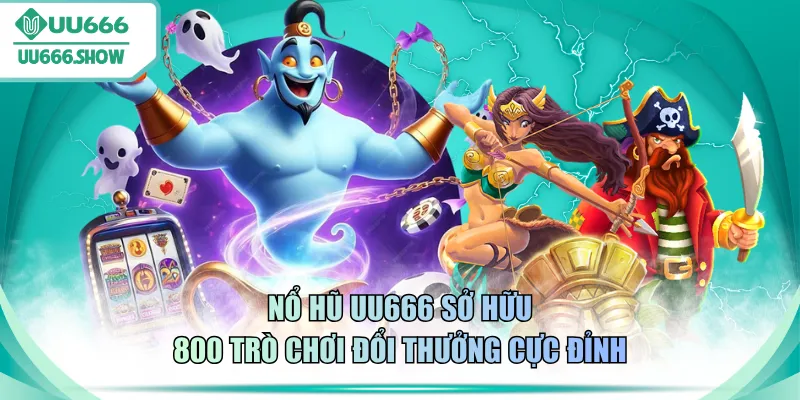 Nổ hũ UU666 sở hữu 800 trò chơi đổi thưởng cực đỉnh