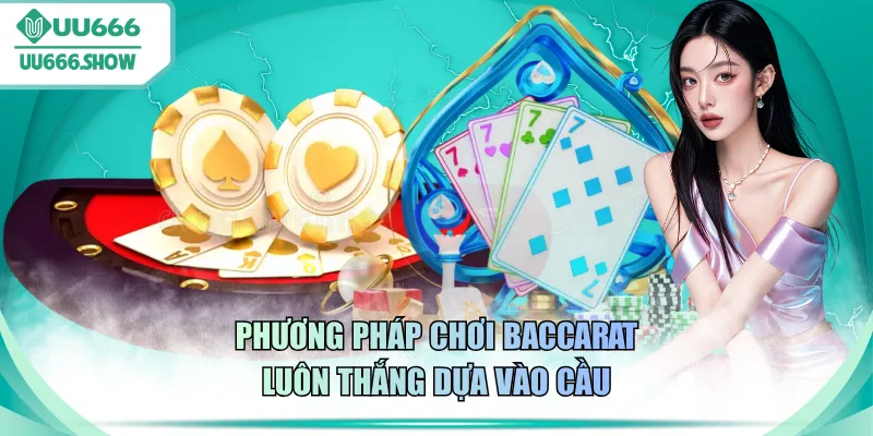 Phương pháp chơi Baccarat luôn thắng dựa vào cầu