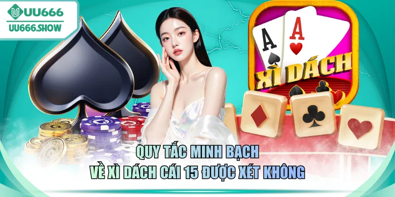 Quy tắc minh bạch về Xì Dách cái 15 được xét không