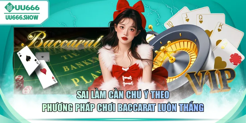 Sai lầm cần chú ý theo phương pháp chơi Baccarat luôn thắng