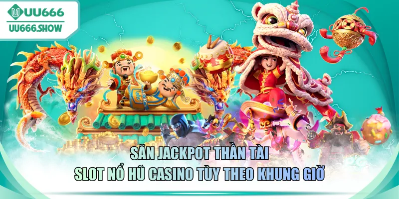 Săn Jackpot Thần Tài slot nổ hũ casino tùy theo khung giờ