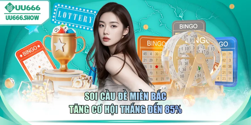 Soi cầu đề miền Bắc tăng cơ hội thắng đến 85%