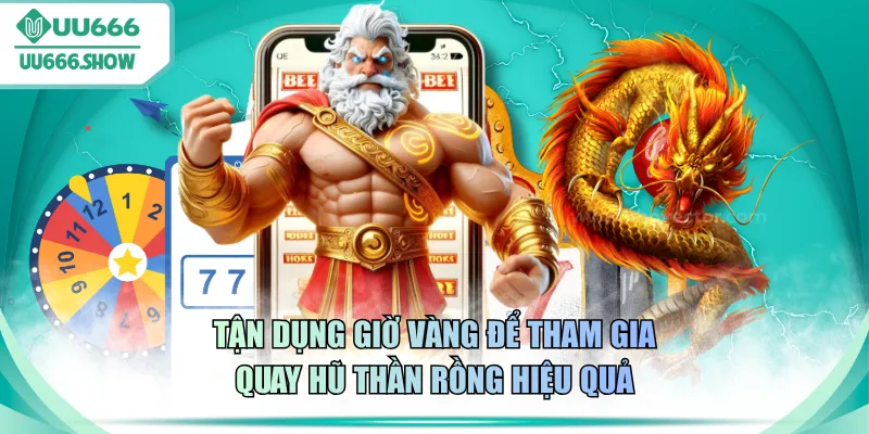 Tận dụng giờ vàng để tham gia quay hũ Thần Rồng hiệu quả
