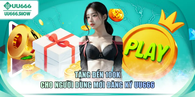 Tặng đến 100K cho người dùng mới đăng ký UU666