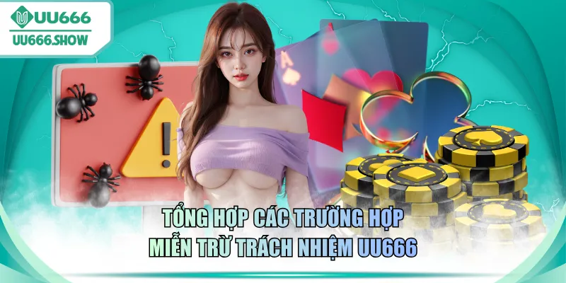 Tổng hợp các trường hợp miễn trừ trách nhiệm UU666