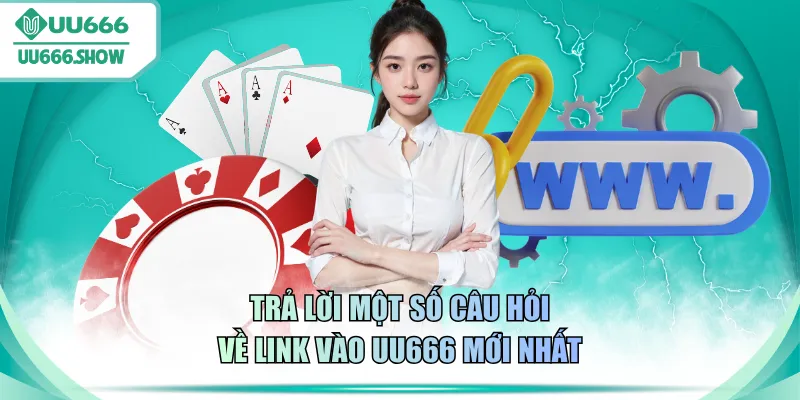 Trả lời một số câu hỏi về link vào UU666 mới nhất