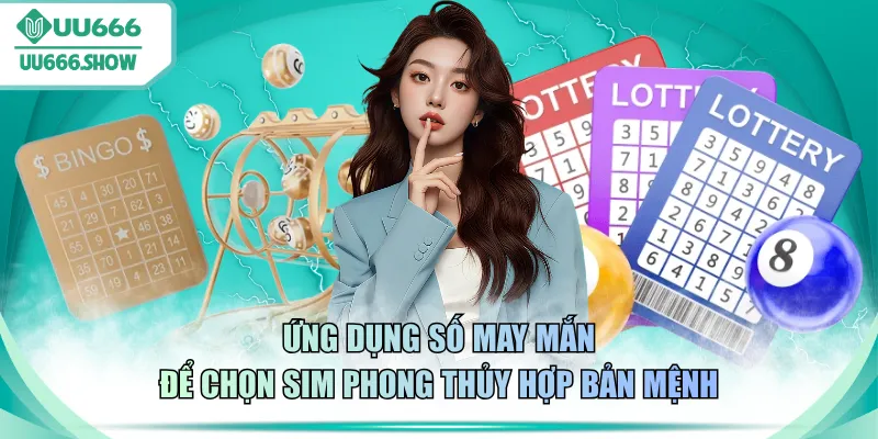 Ứng dụng số may mắn để chọn sim phong thủy hợp bản mệnh