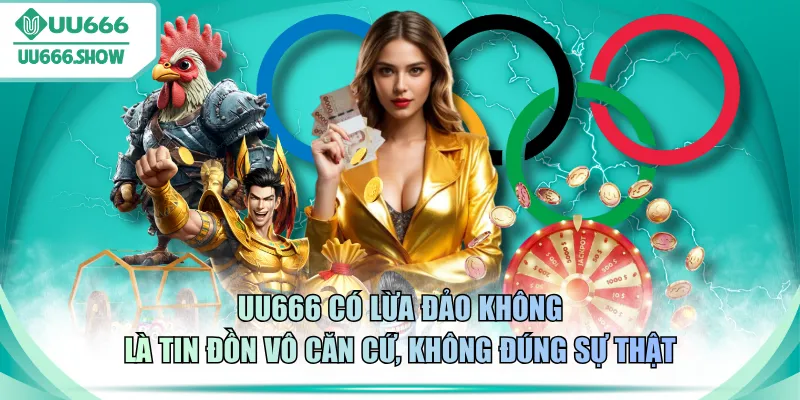 UU666 có lừa đảo không là tin đồn vô căn cứ, không đúng sự thật