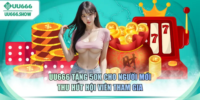 UU666 tặng 50K cho người mới thu hút hội viên tham gia