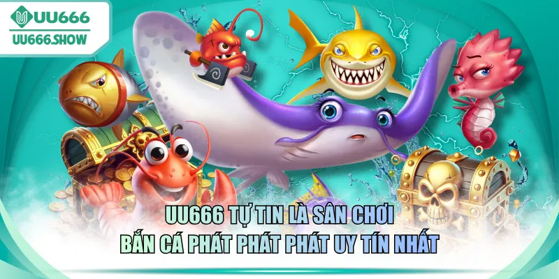 UU666 tự tin là sân chơi Bắn cá Phát Phát Phát uy tín nhất