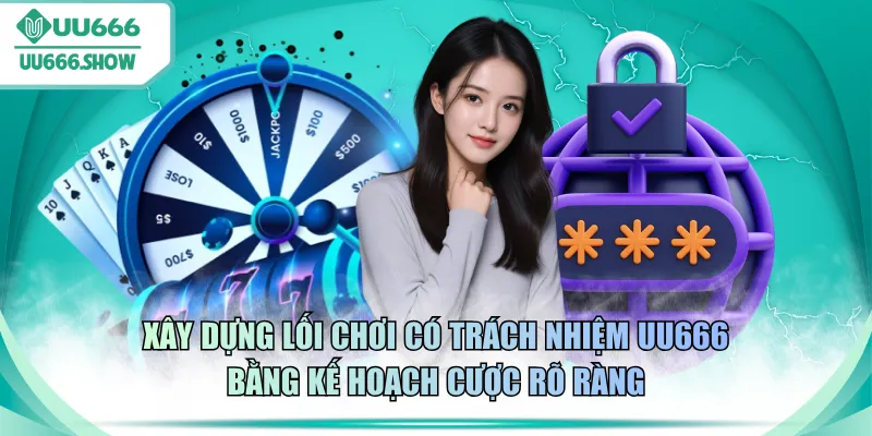 Xây dựng lối chơi có trách nhiệm UU666 bằng kế hoạch cược rõ ràng