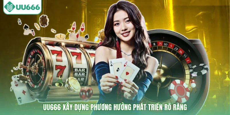 UU666 xây dựng phương hướng phát triển rõ ràng